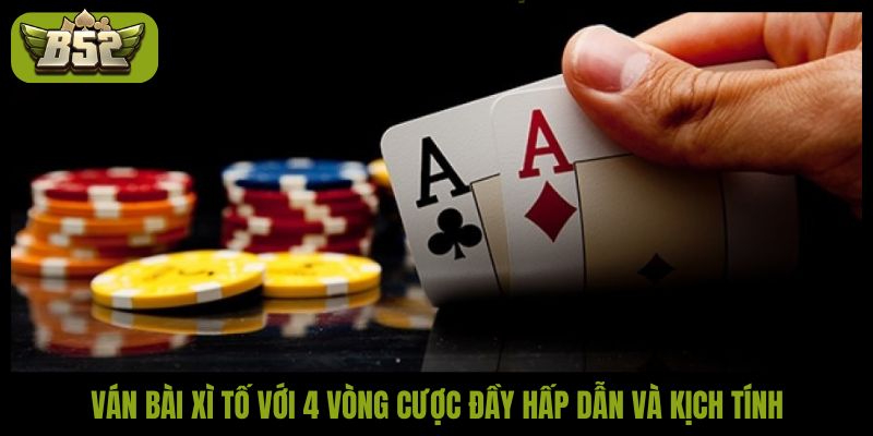 Ván bài xì tố với 4 vòng cược đầy hấp dẫn và kịch tính